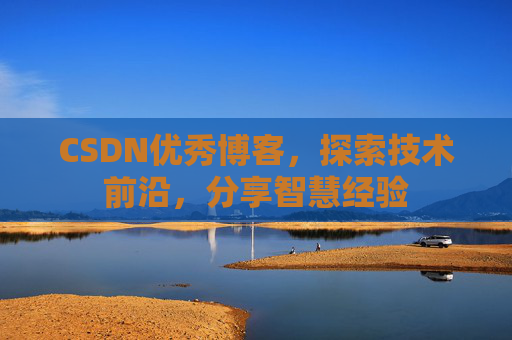 CSDN优秀博客，探索技术前沿，分享智慧经验